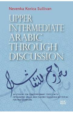 Coperta cărții 'Upper Intermediate Arabic Through Discussion: 20 Lessons on Contemporary Topics with Integrated Skills and'