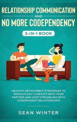 Relationship Communication and No More Codependency 2-in-1 Book: Healthy Detachment Strategies to Resolve Any Conflict with Your Partner and Stop Stru - Emma Walls