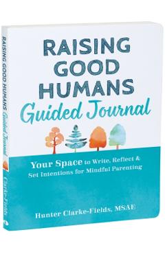 Raising Good Humans Guided Journal: Your Space to Write, Reflect, and Set Intentions for Mindful Parenting - Hunter Clarke-fields