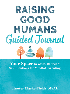 Raising Good Humans Guided Journal: Your Space to Write, Reflect, and Set Intentions for Mindful Parenting - Hunter Clarke-fields