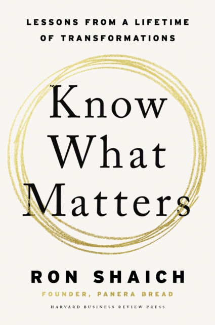 Know What Matters: Lessons from a Lifetime of Transformations - Ron Shaich