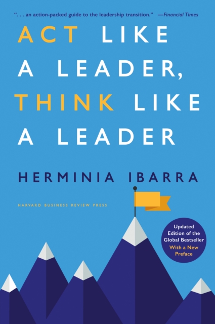 ACT Like a Leader, Think Like a Leader, Updated Edition of the Global Bestseller, with a New Preface - Herminia Ibarra