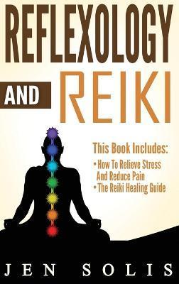 Reflexology: How to Relieve Stress and Reduce Pain through Reflexology Techniques - Jen Solis