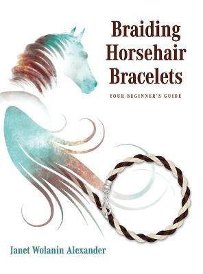 Braiding Horsehair Bracelets: Your Beginner's Guide - Janet Wolanin Alexander