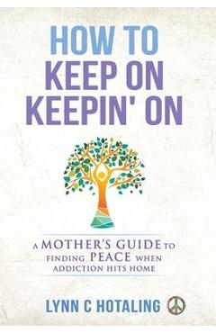Poza produsului How to Keep On Keepin' On: A Mother's Guide to Finding Peace When Addiction Hits Home - Lynn C. Hotaling