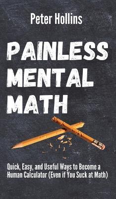 Painless Mental Math: Quick, Easy, and Useful Ways to Become a Human Calculator (Even if You Suck at Math) - Peter Hollins