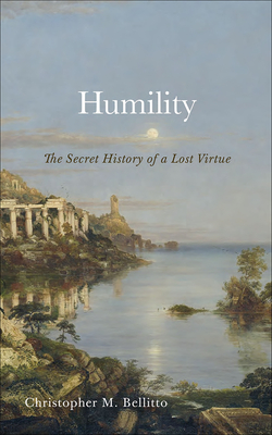 Humility: The Secret History of a Lost Virtue - Christopher M. Bellitto