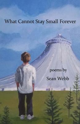 What Cannot Stay Small Forever - Sean Webb