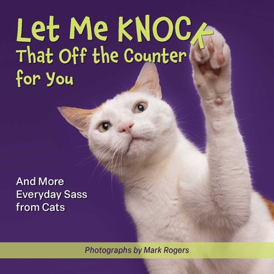 Let Me Knock That Off the Counter for You: And More Everyday Sass from Cats - Editors Of Ulysses Press