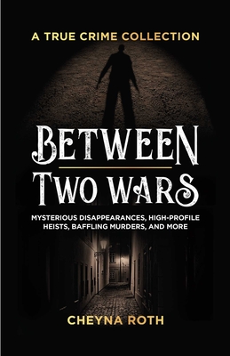Between Two Wars: A True Crime Collection: Mysterious Disappearances, High-Profile Heists, Baffling Murders, and More (Includes Cases Like H. H. Holme - Cheyna Roth