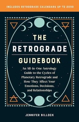 The Retrograde Guidebook: An All-In-One Astrology Guide to the Cycles of Planetary Retrograde and How They Affect Your Emotions, Decisions, and - Jennifer Billock