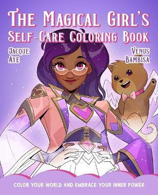 The Magical Girl's Self-Care Coloring Book: Color Your World and Embrace Your Inner Power - Jacque Aye