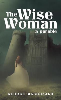 The Wise Woman: A Parable - George Macdonald
