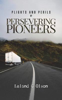 Plights and Perils of Persevering Pioneers - Leland G. Olson