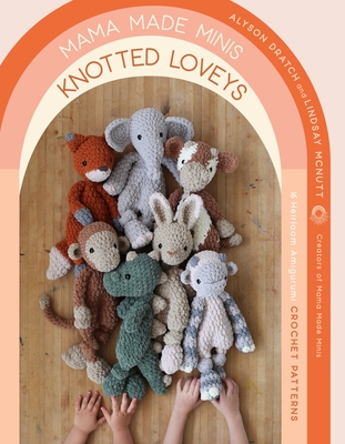 Mama Made Minis Knotted Loveys: 16 Heirloom Amigurumi Crochet Patterns - Alyson Dratch