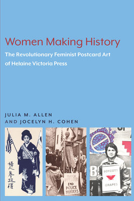 Women Making History: The Revolutionary Feminist Postcard Art of Helaine Victoria Press - Julia M. Allen