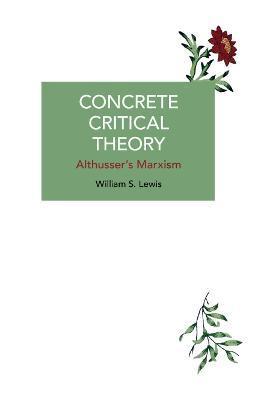 Concrete Critical Theory: Althusser's Marxism - William S. Lewis
