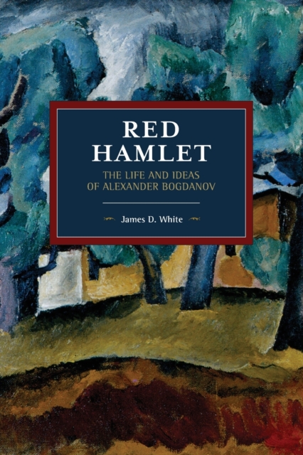 Red Hamlet: The Life and Ideas of Alexander Bogdanov - James D. White