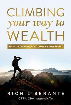 Climbing Your Way to Wealth: How to Navigate Your Retirement - Rich Liberante