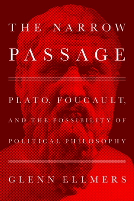 The Narrow Passage: Plato, Foucault, and the Possibility of Political Philosophy - Glenn Ellmers