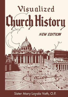 Visualized Church History: New Edition - O. P. Sister Mary Loyola Vath