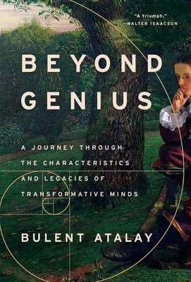 Beyond Genius: A Journey Through the Characteristics and Legacies of Transformative Minds - Bulent Atalay
