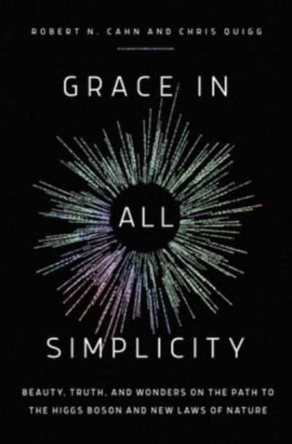 Grace in All Simplicity: Beauty, Truth, and Wonders on the Path to the Higgs Boson and New Laws of Nature - Robert N. Cahn