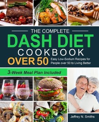 The Complete DASH Diet Cookbook over 50 - Jeffrey N. Smiths