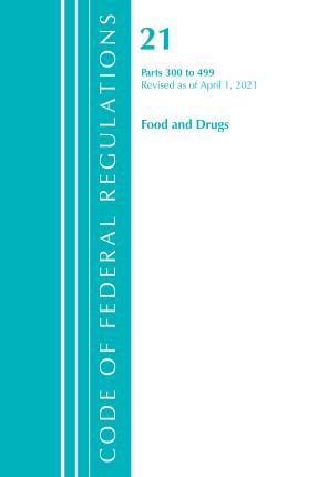 Code of Federal Regulations, Title 21 Food and Drugs 300-499, Revised as of April 1, 2021 - Office Of The Federal Register (u S )