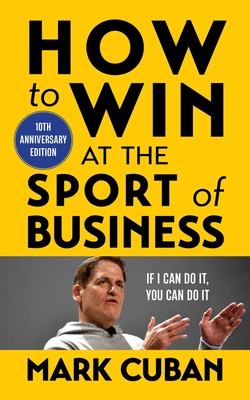 How to Win at the Sport of Business: If I Can Do It, You Can Do It: 10th Anniversary Edition - Mark Cuban