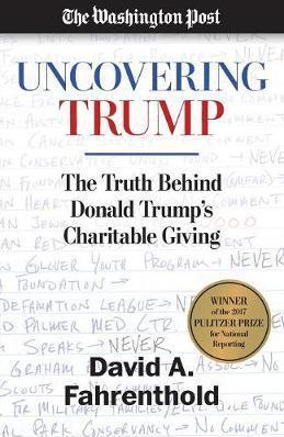 Uncovering Trump: The Truth Behind Donald Trump's Charitable Giving - David A. Fahrenthold