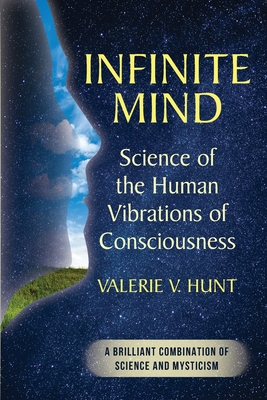 Infinite Mind: Science of the Human Vibrations of Consciousness - Valerie V. Hunt