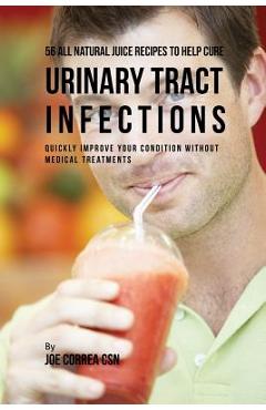 Coperta cărții '56 All Natural Juice Recipes to Help Cure Urinary Tract Infections: Quickly Improve Your Condition without Medical'