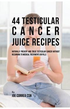 Coperta cărții '44 Testicular Cancer Juice Recipes: Naturally Prevent and Treat Testicular Cancer without Recurring to Medical'