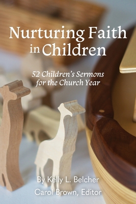 Nurturing Faith in Children: 52 Children's Sermons for the Church Year - Kelly Belcher