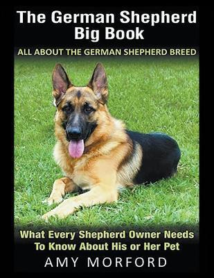 The German Shepherd Big Book: All About the German Shepherd Breed (Large Print): What Every Shepherd Owner Needs to Know About His or Her Pet - Amy Morford