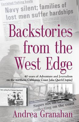 Backstories from the West Edge: 40 years of Adventures and Journalism on Northern California's Coast [aka QuirkUtopia] - Andrea Granahan