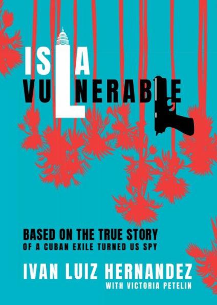 Isla Vulnerable: Based on the True Story of a Cuban Exile Turned Spy - Ivan Hernandez