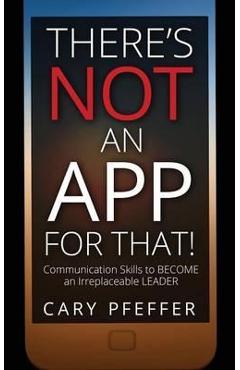 Coperta cărții 'There's Not an App for That: Communication Skills to Become an Irreplaceable Leader - Cary Pfeffer'