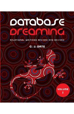 Coperta cărții 'Database Dreaming Volume I: Relational Writings Revised and Revived - Chris J. Date'
