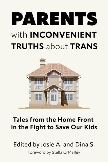 Parents with Inconvenient Truths about Trans: Tales from the Home Front in the Fight to Save Our Kids - Josie A