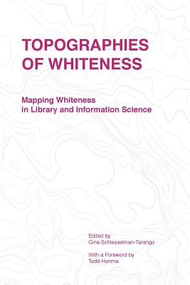 Topographies of Whiteness: Mapping Whiteness in Library and Information Science - Schlesselman-tarango Gina