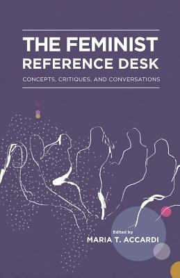 The Feminist Reference Desk: Concepts, Critiques, and Conversations - Maria T. Accardi