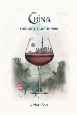 China Through a Glass of Wine - Noel Shu