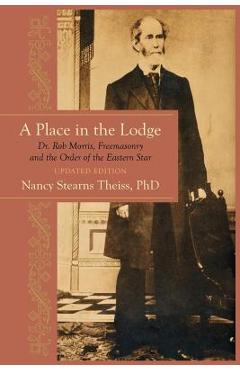 Coperta cărții 'A Place in the Lodge: Dr. Rob Morris, Freemasonry and the Order of the Eastern Star - Nancy Stearns Theiss'