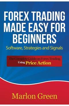 Poza produsului Forex Trading Made Easy for Beginners: Software, Strategies and Signals: The Complete Guide on Forex Trading Using Price Action - Marlon Green