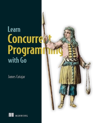 Learn Concurrent Programming with Go - James Cutajar
