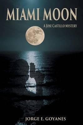 Miami Moon: A Jose Castillo Mystery - Jorge E. Goyanes
