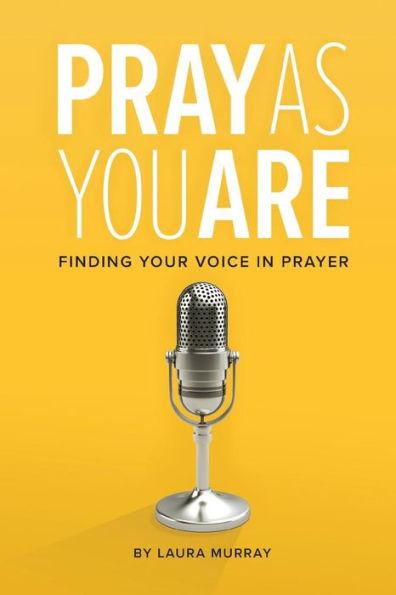 Pray as You Are: Finding Your Voice in Prayer - Laura Murray
