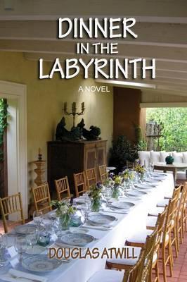 Dinner in the Labyrinth: [A Novel] - Douglas Atwill